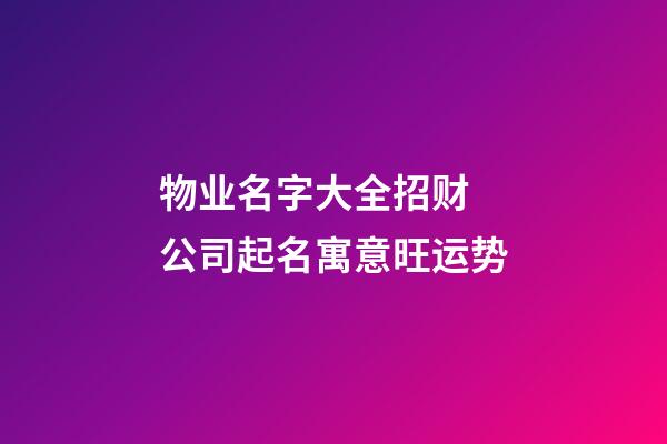 物业名字大全招财 公司起名寓意旺运势-第1张-公司起名-玄机派